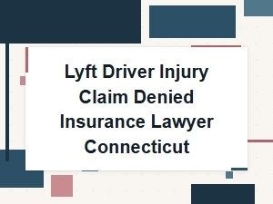 Lyft Driver Injury Claim Denied? Call a Ct Insurance Lawyer